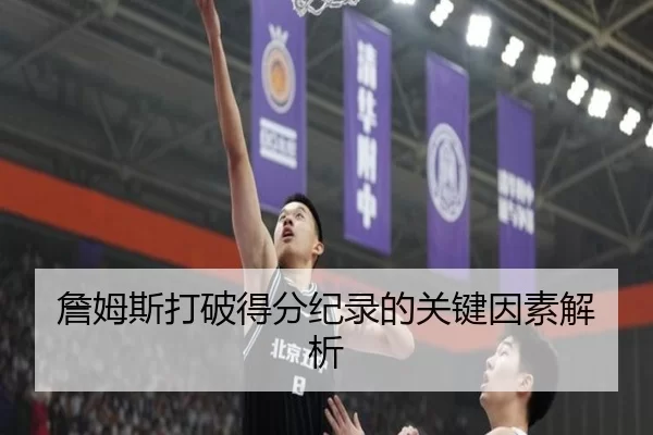 詹姆斯打破得分纪录的关键因素解析