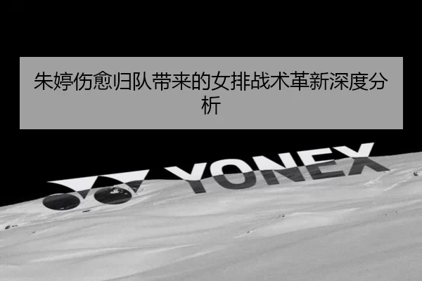 朱婷伤愈归队带来的女排战术革新深度分析