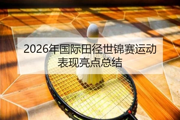 2026年国际田径世锦赛运动表现亮点总结