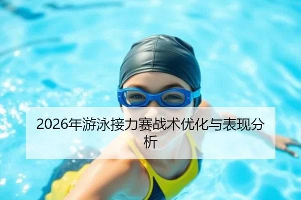 2026年游泳接力赛战术优化与表现分析