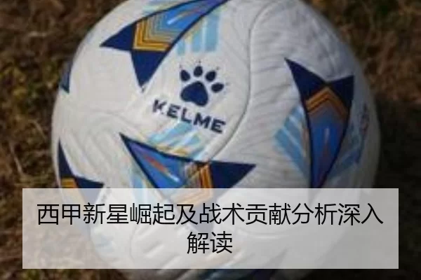 西甲新星崛起及战术贡献分析深入解读