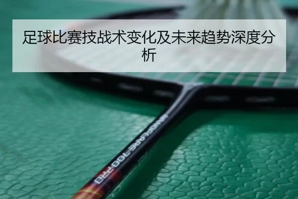 足球比赛技战术变化及未来趋势深度分析